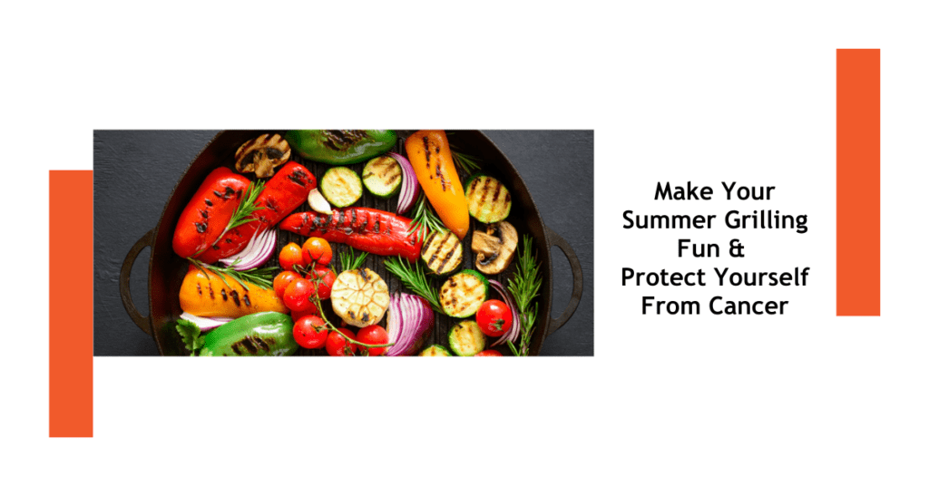 Make Your Summer Grilling Fun & Protect Yourself from Cancer