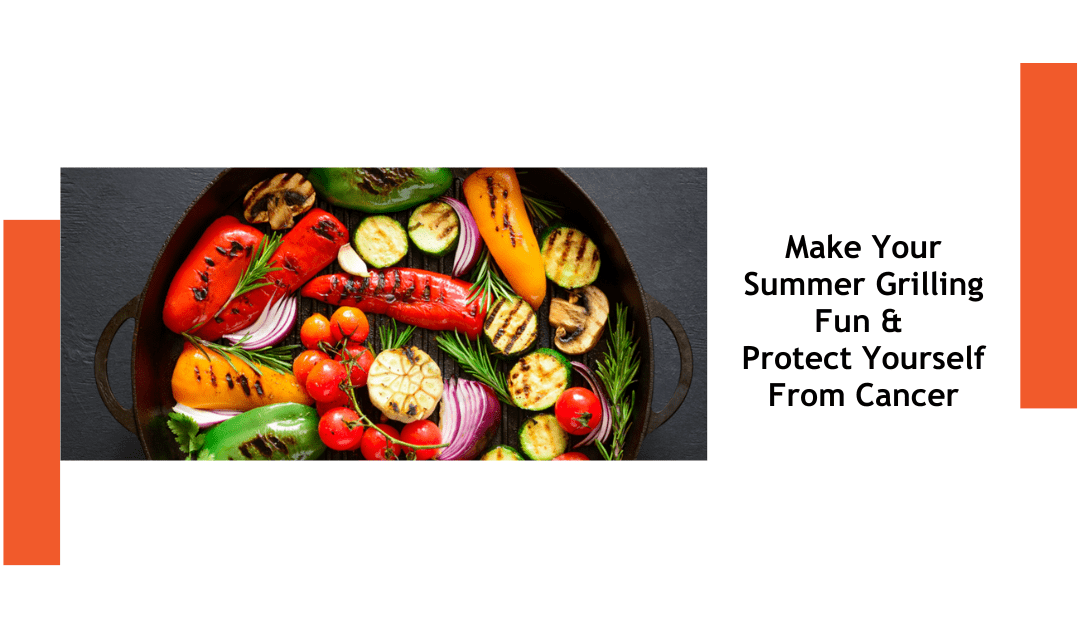 Make Your Summer Grilling Fun & Protect Yourself from Cancer