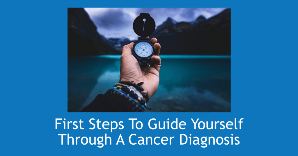 First steps to guide yoursefl through a cancer diagnosis