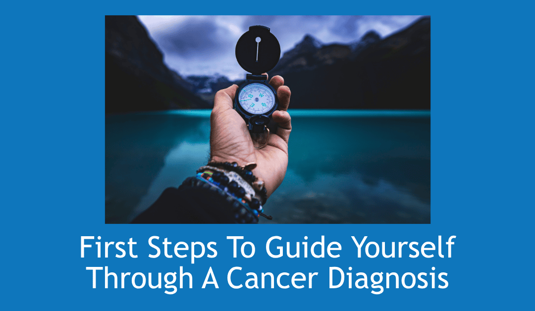 First steps to guide yoursefl through a cancer diagnosis