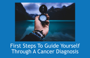 First Steps To Guide Yourself Through A Cancer Diagnosis